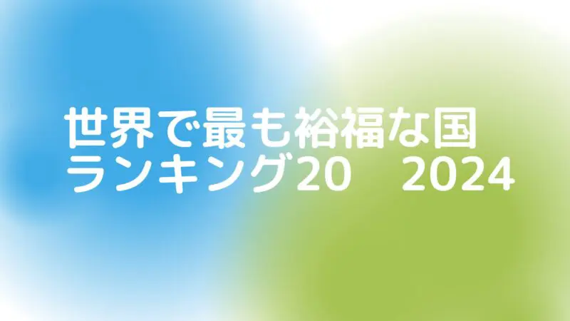 2024年 世界で最も裕福な国ランキング20 – 注目すべき国とその理由
