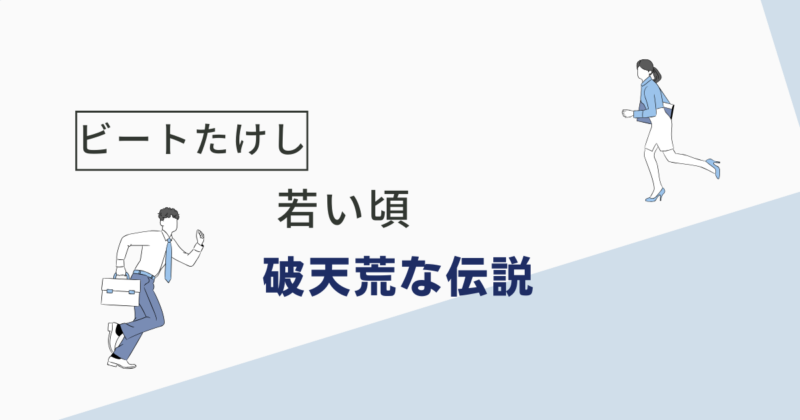 ビートたけしの若い頃がすごすぎる！破天荒な伝説と知られざるエピソード