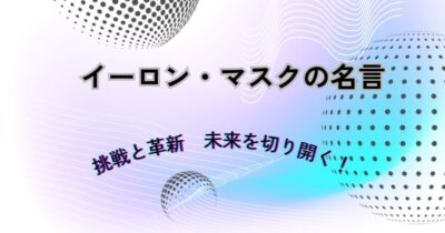 イーロン・マスクの名言から学ぶ挑戦と革新の力