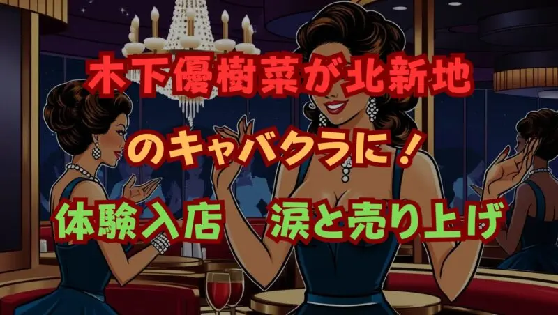 木下優樹菜が北新地キャバクラに体験入店！涙と売上