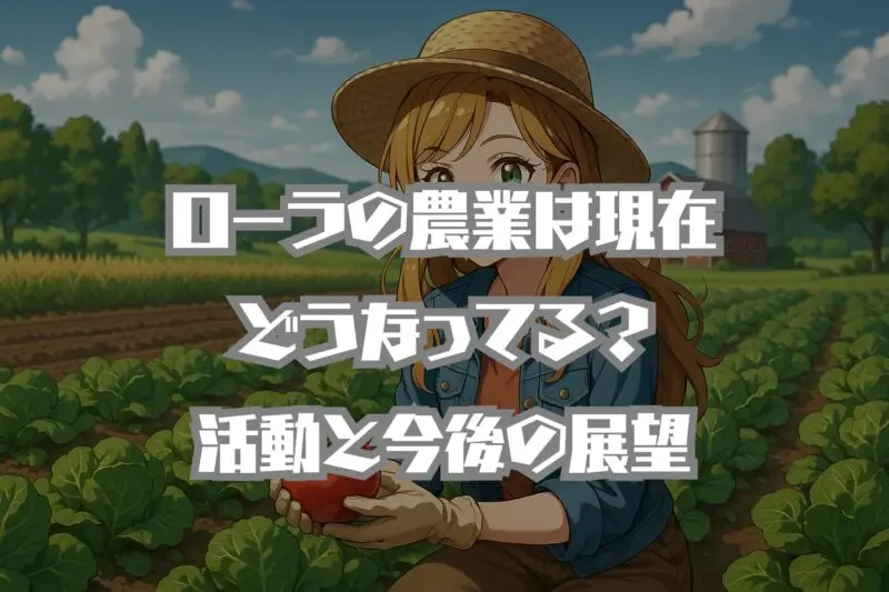 【2025年最新】ローラの農業は現在どうなってる？活動の全貌と今後の展望