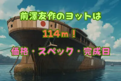 【全貌】前澤友作のヨットは114m！価格・スペック・完成日を徹底解説
