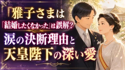 「雅子さまは結婚したくなかった」は誤解?涙の決断理由と天皇陛下の深い愛