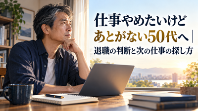 仕事やめたいけどあとがない50代へ|退職の判断と次の仕事の探し方